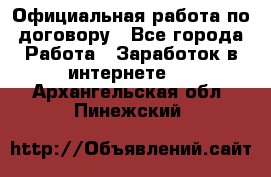Официальная работа по договору - Все города Работа » Заработок в интернете   . Архангельская обл.,Пинежский 